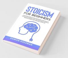 Stoicism For Beginners The Ultimate Guide To Stoic Philosophy. Learn How To Dealing With Emotion Fear And Developing Wisdom To Improve Yourself Daily And Lead A Good Life.