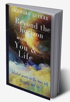 beyond the horizon with you and life : Selected poems on the inner self thoughts and life