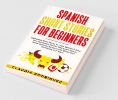 Spanish Short Stories For Beginners: Captivating Short Stories To Learn Spanish & Grow Your Vocabulary The Fun Way! Learn How To Speak Spanish Like ... Crazy And Master Your Vocabulary In 21 Days!