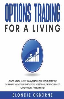 Options Trading For A Living: How To Make A Passive Income From Home With The Best 2021 Techniques And Advanced Strategies Investing In The Stock Market (Crash Course For Beginners).