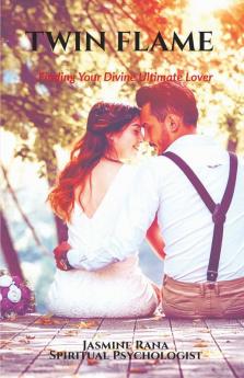 TWIN FLAME :  Finding Your Divine Ultimate Lover: From Separation to Manifesting Union