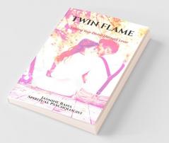 TWIN FLAME :  Finding Your Divine Ultimate Lover: From Separation to Manifesting Union