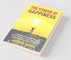 The Power Of Happiness: Is Happiness The Music Of The Soul? Or Is It Our Nature And The State Of Mind? Explore Happiness Beyond The Physical
