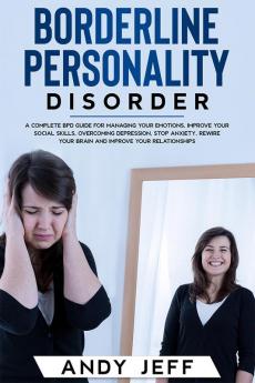 Borderline Personality Disorder : A Complete BPD Guide for Managing Your Emotions Improve Your Social Skills Overcoming Depression Stop Anxiety Rewire Your Brain and Improve Your Relationships.