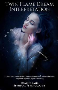 Twin Flame Dream Interpretation: A Guide And Dictionary For Common Twin Flame Dreams And Astral Projection