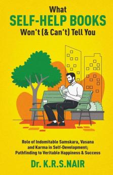 What Self-Help Books Won'T (& Can'T) Tell You: Role Of Indomitable Samskara Vasana & Karma In Self-Development; Pathfinding To Veritable Happiness & ... To Veritable Happiness And Success