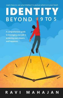 Identity Beyond 9 To 5: Learn How To Use Your Intellect To Pursue What Is In Your Heart