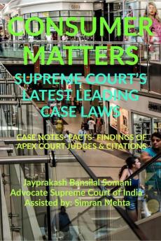 Consumer Matters' Supreme Court’S Latest Leading Case Laws : Case Notes- Facts- Findings Of Apex Court Judges And Citations