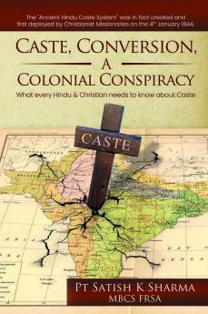 Caste Conversion A Colonial Conspiracy : What Every Hindu And Christian Needs To Know About Caste