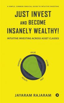 Just Invest And Become Insanely Wealthy!: Intuitive Investing Across Asset Classes