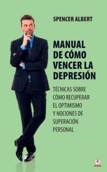 Manual De Cómo Vencer La Depresión: Técnicas Sobre Cómo Recuperar El Optimismo Y Nociones De Superación Personal (Spanish Edition)