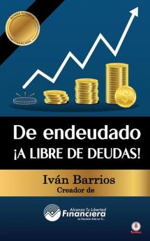 De Endeudado ¡A Libre De Deudas!: Descubre La Trampa De Las Deudas Y Las Bendiciones De Vivir Sin Ellas (Spanish Edition)