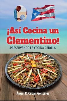 ¡Así Cocina Un Clementino!: Preservando La Cocina Criolla (Spanish Edition)