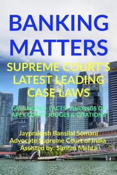 'BANKING MATTERS' SUPREME COURT’S LATEST LEADING CASE LAWS : CASE NOTES- FACTS- FINDINGS OF APEX COURT JUDGES &amp; CITATIONS