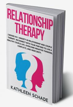 Relationship Therapy : 2 books in 1: Anxiety in Relationship and Couple Therapy. Reconnect With Your Partner To Live A Healthy Couple Life. Overcome Negative Thinking Conflicts and Insecurity.