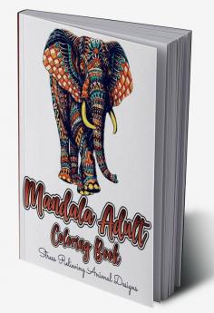 Mandala Adult Coloring Book: Stress Relieving Animal Designs : Mandalas Coloring Pages With Elephants Giraffes Lions Tigers Owls Wolves Horses Cats Dogs Butterflies For Adults Relaxation. ...