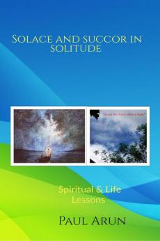 SOLACE AND SUCCOR IN SOLITUDE : Spiritual &amp; Life Lessons