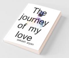The Journey Of My Love / मेरे प्यार का सफ़र: The Journey Of My Love