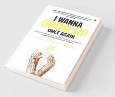 I Wanna Grow Up Once Again : Bring Out The Best In You By Changing Perceptions And Rebuilding Behavioral Patterns