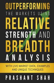 Outperforming The Markets Using Relative Strength And Breadth Analysis: With Live Market Data Examples And Unique Techniques