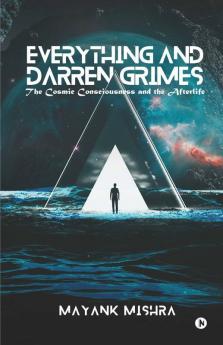 Everything And Darren Grimes : The Cosmic Consciousness And The Afterlife