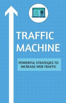 Traffic Machine: Powerful Strategies To Increase Web Traffic