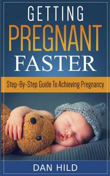 Getting Pregnant Faster : Step-By-Step Guide To Achieving Pregnancy