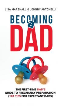 Becoming a Dad: The First-Time Dad's Guide to Pregnancy Preparation (101 Tips For Expectant Dads): 5 (Positive Parenting)