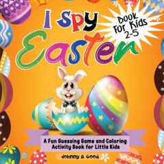 I Spy Easter Book For Kids 2-5: A fun Guessing Game and Coloring Activity Book for Little Kids: 1 (Easter Basket Stuffers)