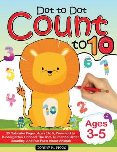 Dot To Dot Count To 10: 30 Colorable Pages Ages 3 to 5 Preschool to Kindergarten Connect The Dots; Numerical Order Counting and Fun Facts About Animals