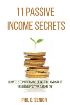 11 Passive Income Secrets: How To Stop Dreaming Being Rich And Start Building Positive Cashflow