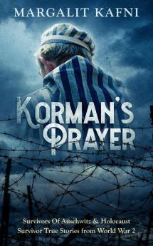 Korman's Prayer: Survivors Of Auschwitz & Holocaust Survivor True Stories from World War 2