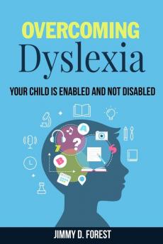 Overcoming Dyslexia: Your Child Is Enabled And Not Disabled