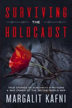 Surviving the Holocaust: True Stories Of Auschwitz Survivors & War Crimes Of The Second World War