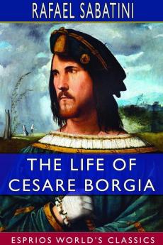 The Life of Cesare Borgia (Esprios Classics)