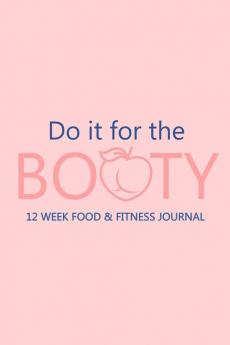 Do it for the Booty 12 Week Food & Fitness Journal