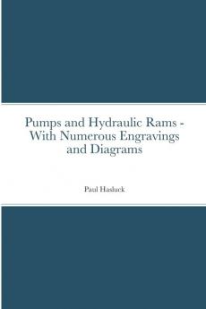 Pumps and Hydraulic Rams - With Numerous Engravings and Diagrams