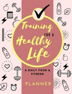 Training for a Healthy Life: A Daily Food and Fitness Planner: Funny Daily Food Diary Diet Planner and Fitness Journal (85 x 11) Large Size: A Daily Food and Fitness Planner