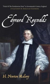 Edward Reynolds: "Pride of the Presbyterian Party" in Seventeenth-Century England: A Calvinist in Anglican Clothing