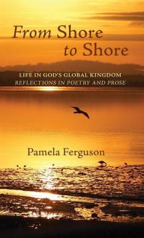 From Shore to Shore: Life in God's Global Kingdom: Reflections in Poetry and Prose