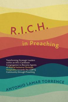 R.I.C.H. in Preaching: Transforming Strategic Leaders Within an Afro-Caribbean Congregation to Become Agents of Radical Inclusive Christian Hospitality Towards the LGBTQ Community Through Preaching