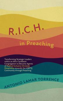 R.I.C.H. in Preaching: Transforming Strategic Leaders Within an Afro-Caribbean Congregation to Become Agents of Radical Inclusive Christian Hospitality Towards the LGBTQ Community Through Preaching