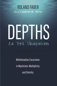 Depths as Yet Unspoken: Whiteheadian Excursions in Mysticism Multiplicity and Divinity