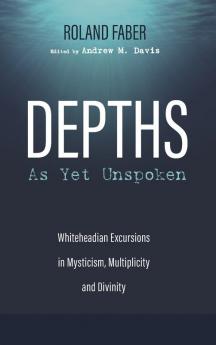 Depths as Yet Unspoken: Whiteheadian Excursions in Mysticism Multiplicity and Divinity