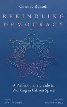 Rekindling Democracy: A Professional's Guide to Working in Citizen Space