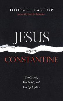 Jesus Before Constantine: The Church Her Beliefs and Her Apologetics