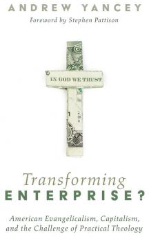 Transforming Enterprise?: American Evangelicalism Capitalism and the Challenge of Practical Theology