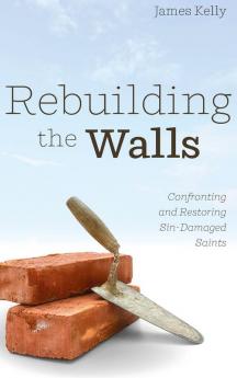 Rebuilding the Walls: Confronting and Restoring Sin-Damaged Saints