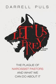 Let Us Prey Revised Edition: The Plague of Narcissist Pastors and What We Can Do About It