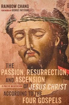 The Passion Resurrection and Ascension of Jesus Christ According to the Four Gospels (PDF): A Poetic Meditation